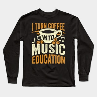 I Turn Coffee Into Music Education Teacher Gift Long Sleeve T-Shirt